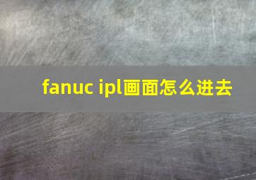 fanuc ipl画面怎么进去